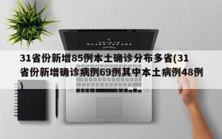 31省份新增85例本土确诊分布多省(31省份新增确诊病例69例其中本土病例48例)