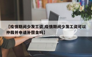 【疫情期间少发工资,疫情期间少发工资可以仲裁并申请补偿金吗】