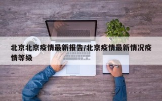 北京北京疫情最新报告/北京疫情最新情况疫情等级