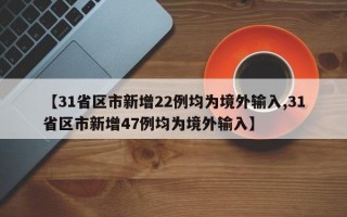 【31省区市新增22例均为境外输入,31省区市新增47例均为境外输入】