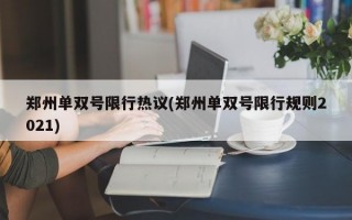 郑州单双号限行热议(郑州单双号限行规则2021)