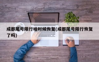 成都尾号限行啥时候恢复(成都尾号限行恢复了吗)