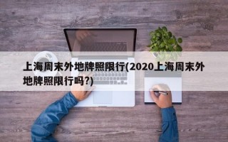 上海周末外地牌照限行(2020上海周末外地牌照限行吗?)