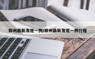 郑州最新发现一例/郑州最新发现一例行程