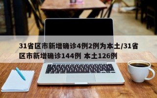 31省区市新增确诊4例2例为本土/31省区市新增确诊144例 本土126例