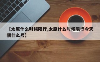 【太原什么时候限行,太原什么时候限行今天限什么号】