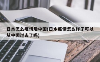 日本怎么疫情后中国(日本疫情怎么样了可以从中国过去了吗)