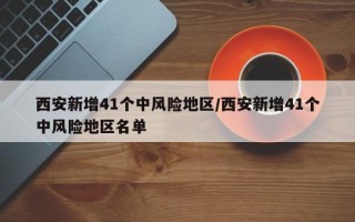 西安新增41个中风险地区/西安新增41个中风险地区名单