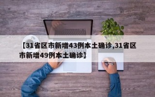 【31省区市新增43例本土确诊,31省区市新增49例本土确诊】