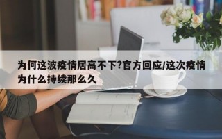 为何这波疫情居高不下?官方回应/这次疫情为什么持续那么久