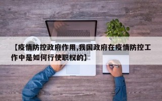 【疫情防控政府作用,我国政府在疫情防控工作中是如何行使职权的】