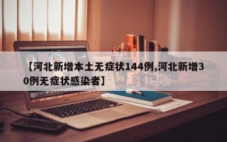 【河北新增本土无症状144例,河北新增30例无症状感染者】