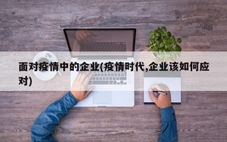 面对疫情中的企业(疫情时代,企业该如何应对)