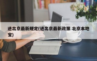 进出京最新规定(进出京最新政策 北京本地宝)