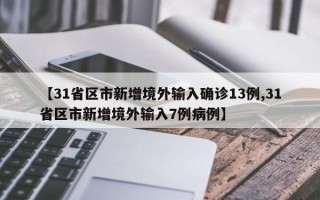 【31省区市新增境外输入确诊13例,31省区市新增境外输入7例病例】