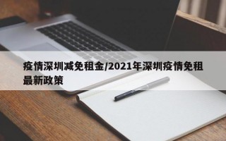 疫情深圳减免租金/2021年深圳疫情免租最新政策