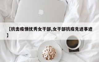 【抗击疫情优秀女干部,女干部抗疫先进事迹】