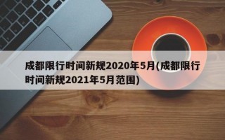 成都限行时间新规2020年5月(成都限行时间新规2021年5月范围)