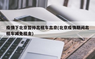 疫情下北京暂停出租车出京(北京疫情期间出租车减免租金)