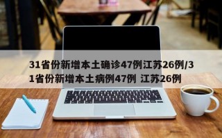 31省份新增本土确诊47例江苏26例/31省份新增本土病例47例 江苏26例