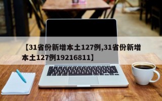 【31省份新增本土127例,31省份新增本土127例19216811】