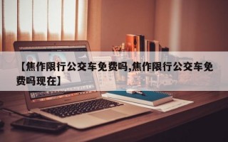 【焦作限行公交车免费吗,焦作限行公交车免费吗现在】