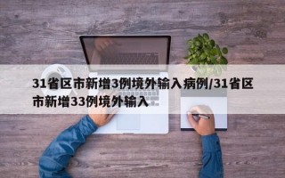 31省区市新增3例境外输入病例/31省区市新增33例境外输入