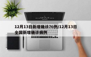 12月13日新增确诊76例/12月13日全国新增确诊病例