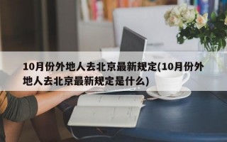 10月份外地人去北京最新规定(10月份外地人去北京最新规定是什么)