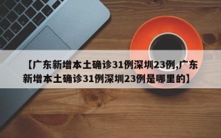 【广东新增本土确诊31例深圳23例,广东新增本土确诊31例深圳23例是哪里的】