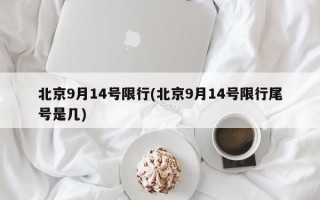 北京9月14号限行(北京9月14号限行尾号是几)