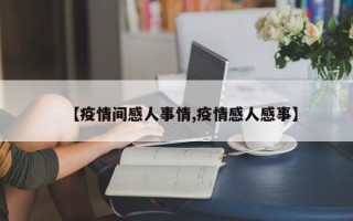 【疫情间感人事情,疫情感人感事】