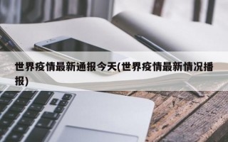 世界疫情最新通报今天(世界疫情最新情况播报)