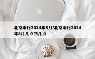 北京限行2024年8月/北京限行2024年8月几点到几点