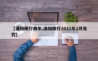 【洛阳限行两年,洛阳限行2021年2月处罚】