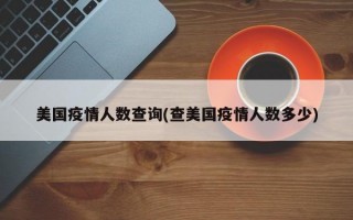 美国疫情人数查询(查美国疫情人数多少)