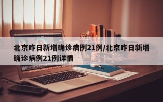 北京昨日新增确诊病例21例/北京昨日新增确诊病例21例详情