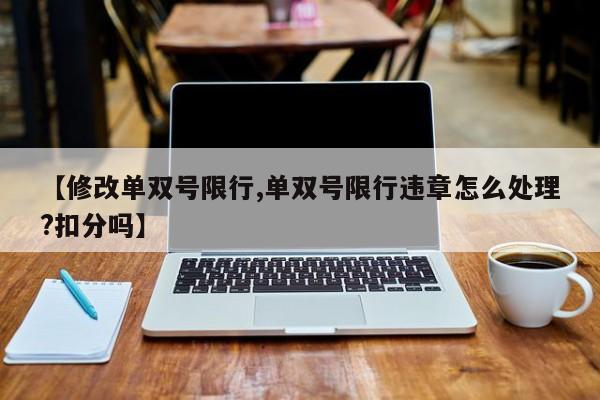 【修改单双号限行,单双号限行违章怎么处理?扣分吗】-第1张图片-金港湾