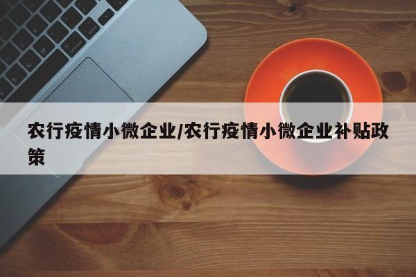 农行疫情小微企业/农行疫情小微企业补贴政策-第1张图片-金港湾