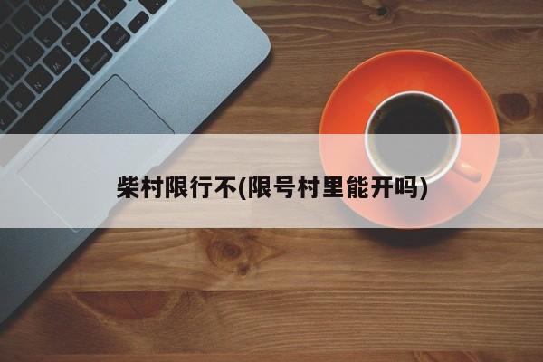 柴村限行不(限号村里能开吗)-第1张图片-金港湾