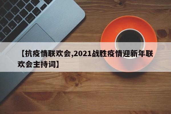 【抗疫情联欢会,2021战胜疫情迎新年联欢会主持词】-第1张图片-金港湾