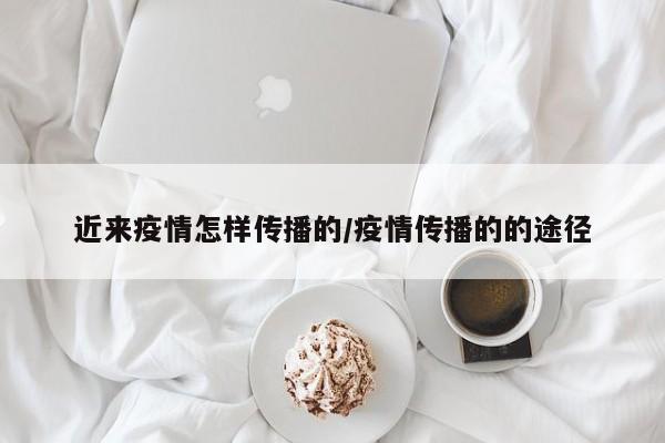 近来疫情怎样传播的/疫情传播的的途径-第1张图片-金港湾