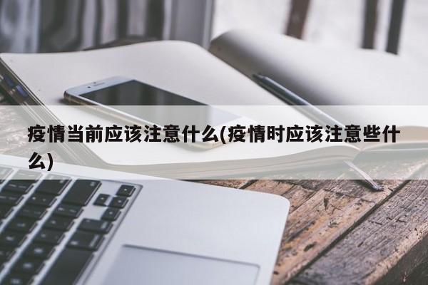 疫情当前应该注意什么(疫情时应该注意些什么)-第1张图片-金港湾