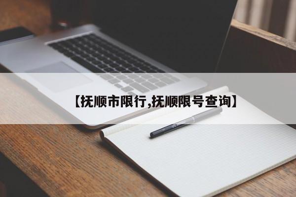 【抚顺市限行,抚顺限号查询】-第1张图片-金港湾