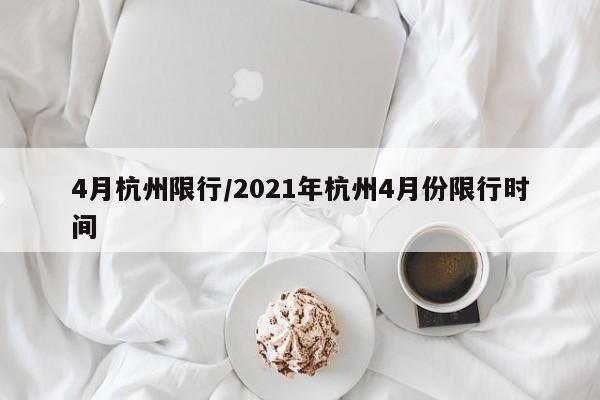 4月杭州限行/2021年杭州4月份限行时间-第1张图片-金港湾