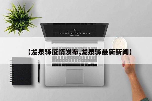 【龙泉驿疫情发布,龙泉驿最新新闻】-第1张图片-金港湾