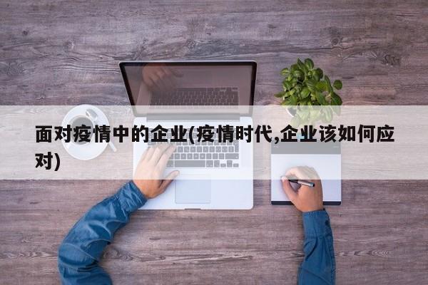 面对疫情中的企业(疫情时代,企业该如何应对)-第1张图片-金港湾