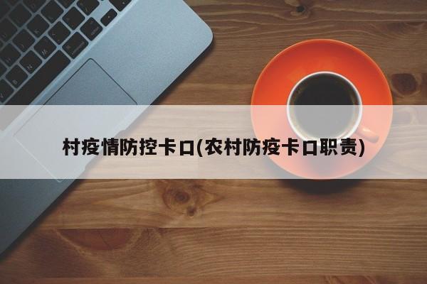 村疫情防控卡口(农村防疫卡口职责)-第1张图片-金港湾