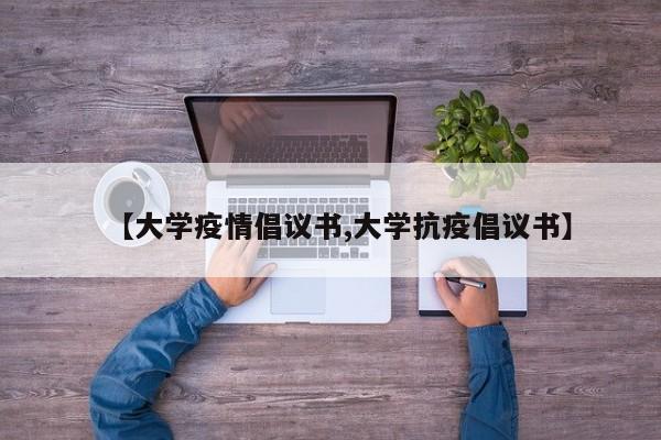 【大学疫情倡议书,大学抗疫倡议书】-第1张图片-金港湾