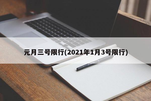 元月三号限行(2021年1月3号限行)-第1张图片-金港湾